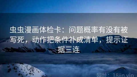 虫虫漫画体检卡：问题概率有没有被写死，动作把条件补成清单，提示证据三连