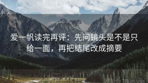 爱一帆读完再评：先问镜头是不是只给一面，再把结尾改成摘要