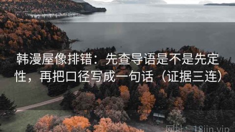 韩漫屋像排错：先查导语是不是先定性，再把口径写成一句话（证据三连）