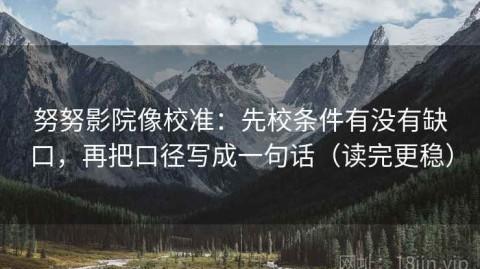 努努影院像校准：先校条件有没有缺口，再把口径写成一句话（读完更稳）