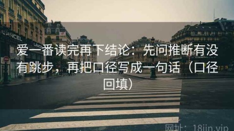 爱一番读完再下结论：先问推断有没有跳步，再把口径写成一句话（口径回填）