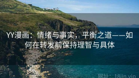 YY漫画：情绪与事实，平衡之道——如何在转发前保持理智与具体