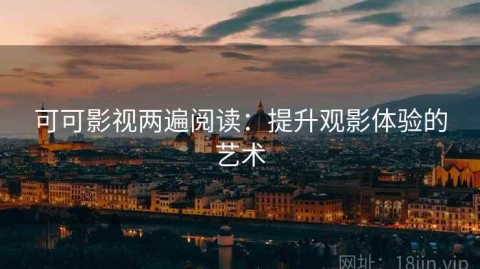 可可影视两遍阅读：提升观影体验的艺术