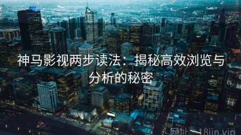 神马影视两步读法：揭秘高效浏览与分析的秘密