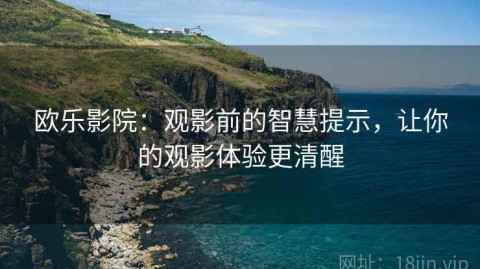 欧乐影院：观影前的智慧提示，让你的观影体验更清醒