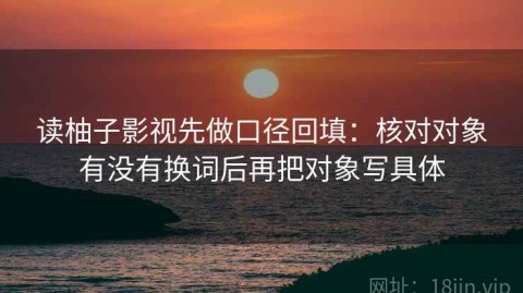 读柚子影视先做口径回填：核对对象有没有换词后再把对象写具体
