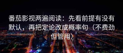番茄影视两遍阅读：先看前提有没有默认，再把定论改成概率句（不费劲但管用）