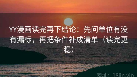 YY漫画读完再下结论：先问单位有没有漏标，再把条件补成清单（读完更稳）