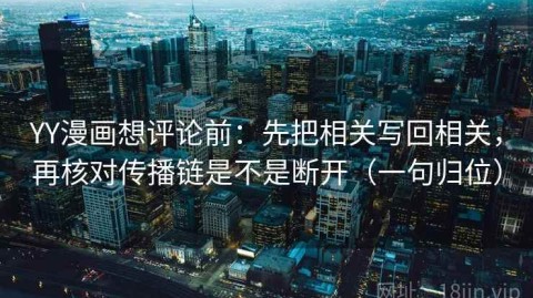 YY漫画想评论前：先把相关写回相关，再核对传播链是不是断开（一句归位）