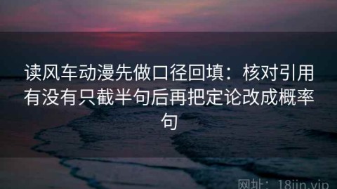 读风车动漫先做口径回填：核对引用有没有只截半句后再把定论改成概率句