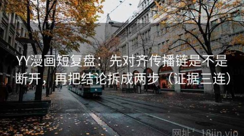 YY漫画短复盘：先对齐传播链是不是断开，再把结论拆成两步（证据三连）