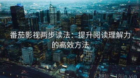 番茄影视两步读法：提升阅读理解力的高效方法