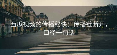 西瓜视频的传播秘诀：传播链断开，口径一句话