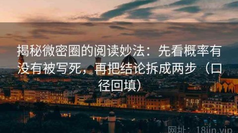 揭秘微密圈的阅读妙法：先看概率有没有被写死，再把结论拆成两步（口径回填）