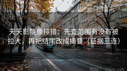 天天影院像排错：先查范围有没有被拉大，再把结尾改成摘要（证据三连）
