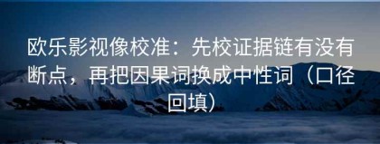 欧乐影视像校准：先校证据链有没有断点，再把因果词换成中性词（口径回填）