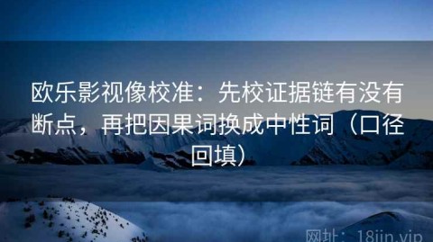 欧乐影视像校准：先校证据链有没有断点，再把因果词换成中性词（口径回填）