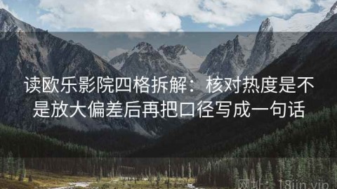 读欧乐影院四格拆解：核对热度是不是放大偏差后再把口径写成一句话