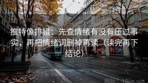 推特像排错：先查情绪有没有压过事实，再把情绪词删掉再读（读完再下结论）