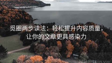觅圈两步读法：轻松提升内容质量，让你的文章更具感染力