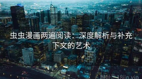虫虫漫画两遍阅读：深度解析与补充下文的艺术