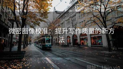 微密圈像校准：提升写作质量的新方法