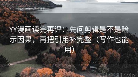 YY漫画读完再评：先问剪辑是不是暗示因果，再把引用补完整（写作也能用）