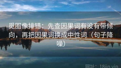 觅圈像排错：先查因果词有没有带倾向，再把因果词换成中性词（句子降噪）