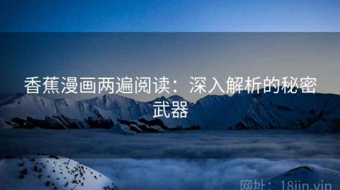 香蕉漫画两遍阅读：深入解析的秘密武器