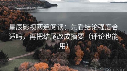 星辰影视两遍阅读：先看结论强度合适吗，再把结尾改成摘要（评论也能用）