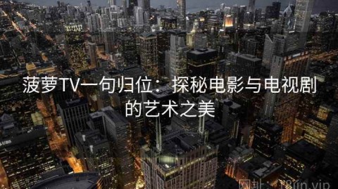 菠萝TV一句归位：探秘电影与电视剧的艺术之美