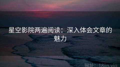 星空影院两遍阅读：深入体会文章的魅力