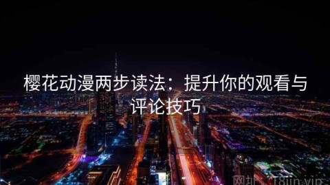 樱花动漫两步读法：提升你的观看与评论技巧
