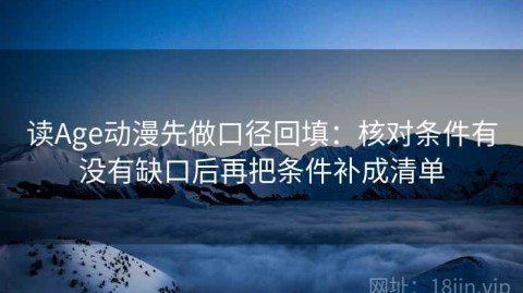 读Age动漫先做口径回填：核对条件有没有缺口后再把条件补成清单