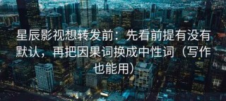 星辰影视想转发前：先看前提有没有默认，再把因果词换成中性词（写作也能用）