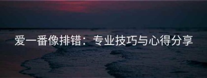 爱一番像排错：专业技巧与心得分享