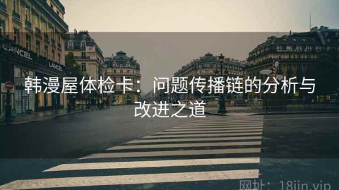 韩漫屋体检卡：问题传播链的分析与改进之道