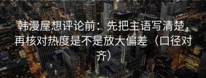 韩漫屋想评论前：先把主语写清楚，再核对热度是不是放大偏差（口径对齐）
