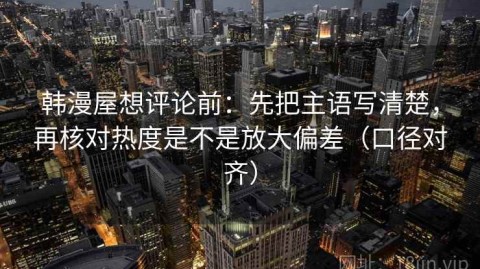 韩漫屋想评论前：先把主语写清楚，再核对热度是不是放大偏差（口径对齐）
