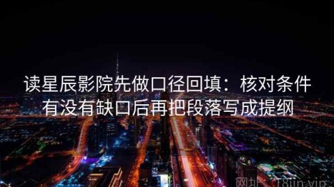 读星辰影院先做口径回填：核对条件有没有缺口后再把段落写成提纲