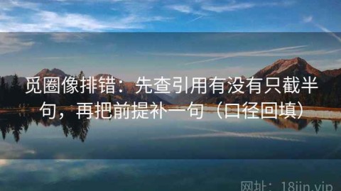 觅圈像排错：先查引用有没有只截半句，再把前提补一句（口径回填）