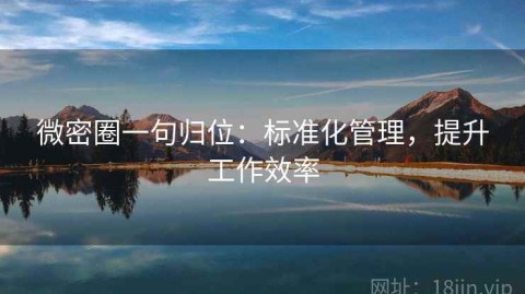 微密圈一句归位：标准化管理，提升工作效率