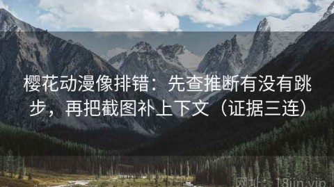 樱花动漫像排错：先查推断有没有跳步，再把截图补上下文（证据三连）