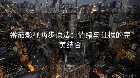 番茄影视两步读法：情绪与证据的完美结合