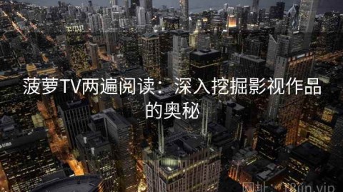 菠萝TV两遍阅读：深入挖掘影视作品的奥秘
