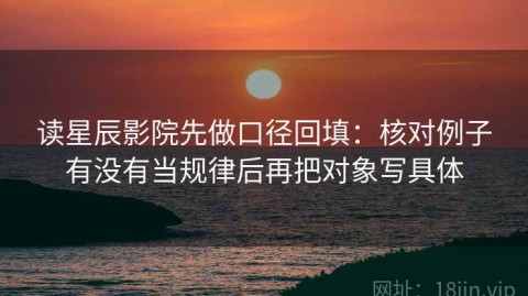 读星辰影院先做口径回填：核对例子有没有当规律后再把对象写具体