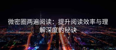 微密圈两遍阅读：提升阅读效率与理解深度的秘诀
