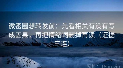 微密圈想转发前：先看相关有没有写成因果，再把情绪词删掉再读（证据三连）