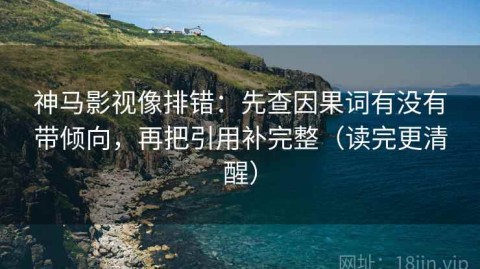 神马影视像排错：先查因果词有没有带倾向，再把引用补完整（读完更清醒）
