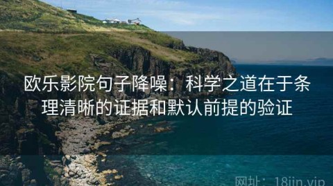 欧乐影院句子降噪：科学之道在于条理清晰的证据和默认前提的验证